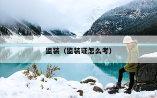 监装（监装证怎么考）
